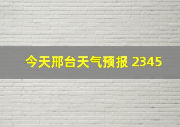 今天邢台天气预报 2345